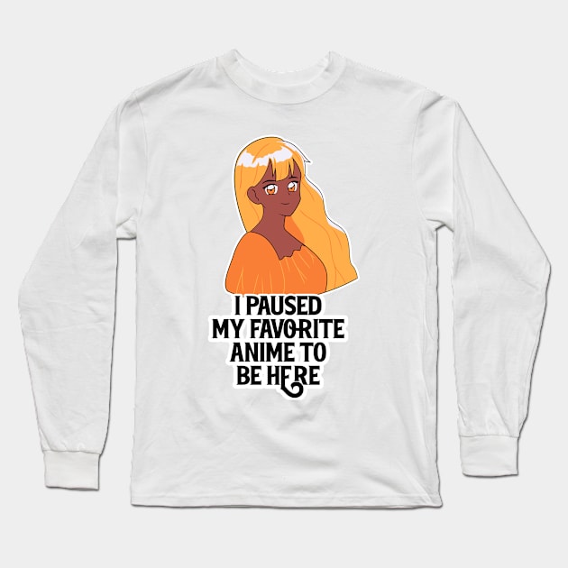 I Paused My Anime To Be Here Long Sleeve T-Shirt by nextneveldesign